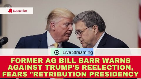 Former AG Bill Barr Warns Against Trump's Reelection, Fears "Retribution Presidency