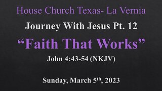 Journey With Jesus Pt 12-Faith That Works-House Church Texas-La Vernia- March 5th, 2023