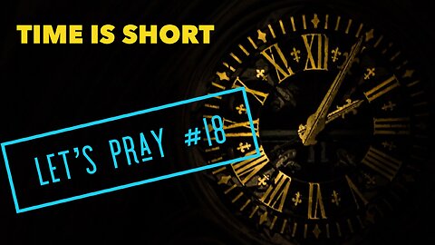 Time is Short. Let’s Pray #18 - Watchman River