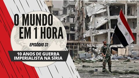 10 anos de guerra imperialista na Síria | O Mundo em 1 Hora #31 (Podcast)