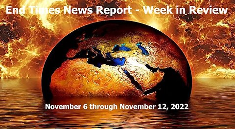 End Times News Report - Week in Review - 11/6-11/12/22