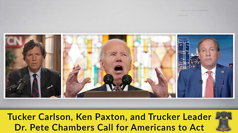 Tucker Carlson, Ken Paxton, and Trucker Leader Dr. Pete Chambers Call for Americans to Act