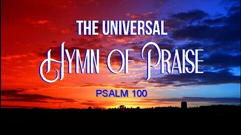 +30 THE UNIVERSAL HYMN OF PRAISE, Psalm 100