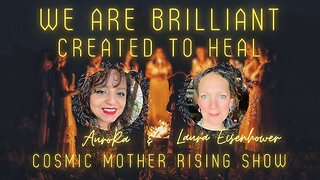 We Are Brilliant! Created to Heal! Cosmic Mother Rising Show! Episode 7!