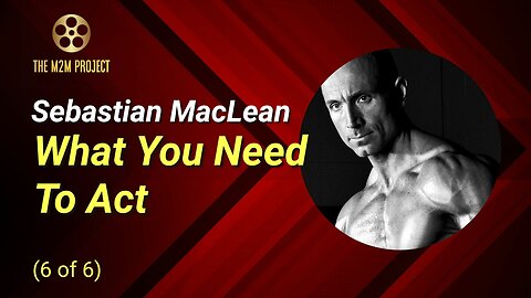 What You Need To Act with Sebastian MacLean (Part 6 of 6)