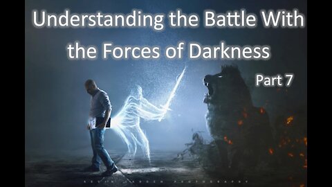 9-22-2021 Understanding the Battle with the Forces of Darkness Part 7