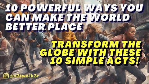 10 Powerful Ways YOU Can Make the World Better Place