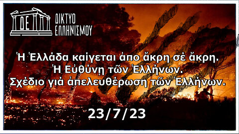 Ἡ Ἑλλάδα καίγεται ἀπο ἄκρη σέ ἄκρη. Ἡ Εὐθύνῃ τῶν Ἑλλήνων. 23 7 2023