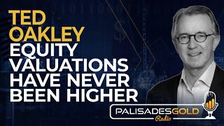 Ted Oakley: Equity Valuations have Never Been Higher