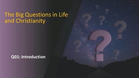 The Big Questions in Life and Christianity: Q01 Introduction