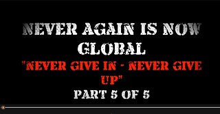 Never Again Is Now Global: Part 5 — Never Give In - Never Give Up