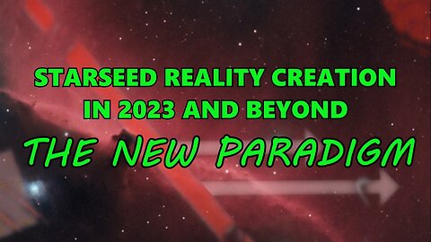 Starseed Reality Creation in 2023 and Beyond - The New Paradigm