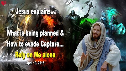 April 10, 2016 ❤️ Jesus explains... What is being planned and how to evade Capture… Rely on Me alone