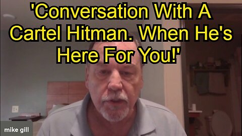 Mike Gill - 'Conversation With A Cartel Hitman. When He's Here For You!'