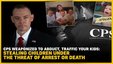 CPS Weaponized To Abduct, Traffic Your Kids: Stealing Children Under The Threat of Arrest or Death