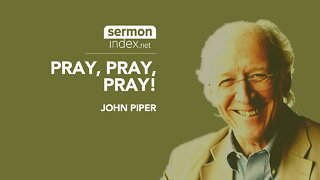 (Audio Sermon Clip) Pray, Pray, Pray by John Piper