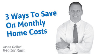 3 Ways To Save Money On Monthly Home Costs | Realtor Rant By Jason Gelios