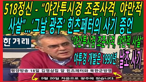 518정신 - “야간투시경 조준사격, 야만적 사살”…‘그날 광주’ 힌츠페터의 사기 증언