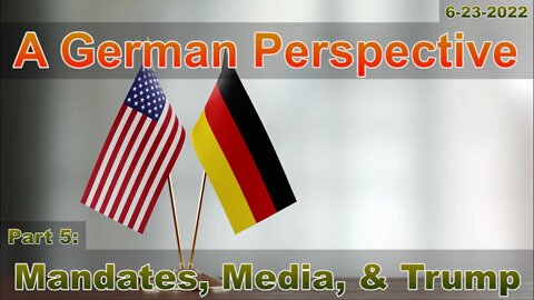 German Perspective Part 5: Mandates, Media, & Trump 6-23-22