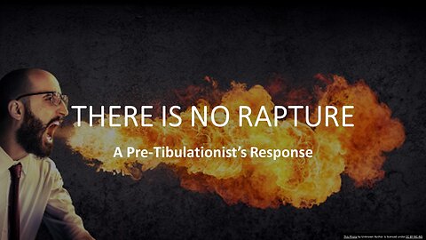 THERE IS NO RAPTURE!! - A Pre-Tibulationist’s Response