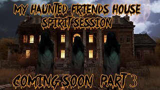 My Friends haunted house spirit session part 3 COMING SOON