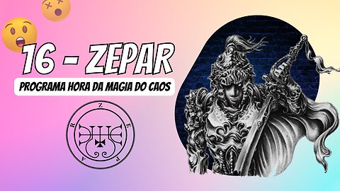 16 - Zepar - Goétia - Programa Hora da Magia do Caos