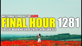 FINAL HOUR 1281 - URGENT WARNING DROP EVERYTHING AND SEE - WATCHMAN SOUNDING THE ALARM