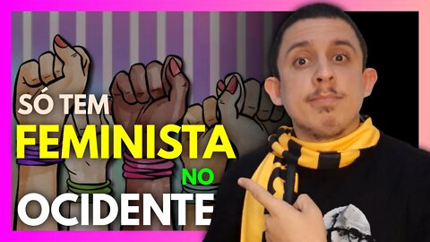 Só existe FEMINISMO no OCIDENTE