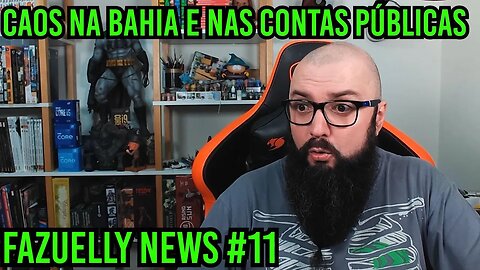 Fazuelly News #11 - Caos na Bahia e Nas Contas Publicas