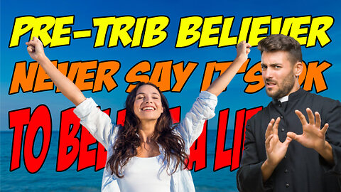Pre-Trib Believer - Never Say It's OK To Believe A LIE