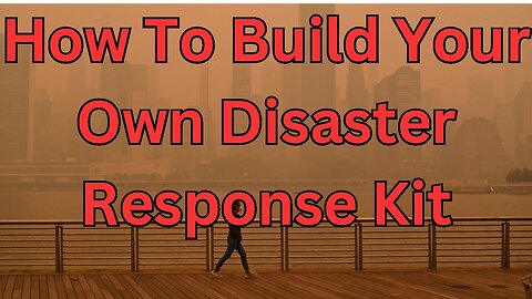 How To Build Your Own Disaster Response Kit: Be Prepared For Anything!