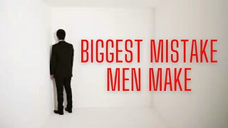 BIGGEST MISTAKE MEN MAKE TODAY