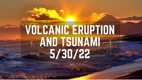 Volcanic Eruption and Tsunami 5/30/22