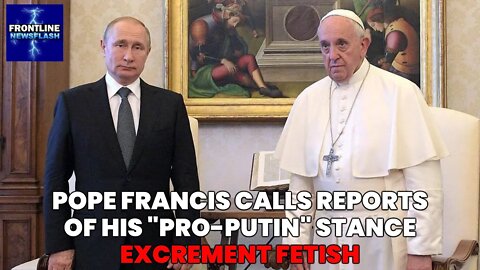 NEWSFLASH: Pope Francis Denounces Reports of His "Pro-Putin" Stance as "Excrement"