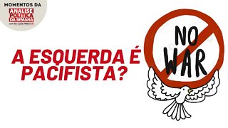 A posição pacifista de parte da esquerda | Momentos da Análise Política da Semana