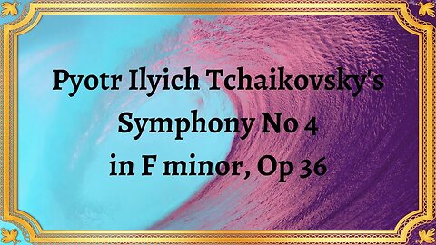 Pyotr Ilyich Tchaikovsky's Symphony No 4 in F minor, Op 36