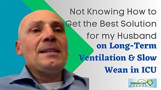 Not Knowing How To Get the Best Solution For My Husband on Long-Term Ventilation & Slow Wean in ICU!