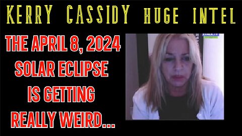 Kerry Cassidy SHOCKING INTEL 4.04.2024 - The April 8, 2024 Solar Eclipse is Getting REALLY Weird...