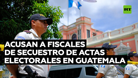 Acusan a fiscales de secuestro de actas electorales en Guatemala