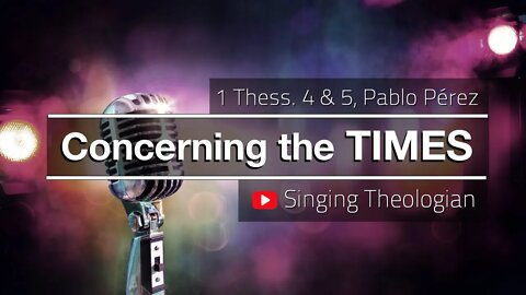 Concerning the Times - Worship Song Based on 1 Thess. 4 & 5, by Pablo Perez (Singing Theologian)
