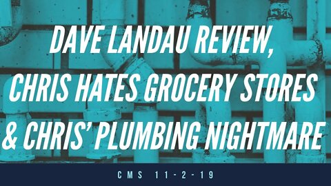 The CMS 1st 10 - Dave Landau Review, Chris Hates Grocery Stores, And The New Plumbing Nightmare