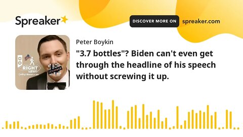 "3.7 bottles"? Biden can't even get through the headline of his speech without screwing it up.