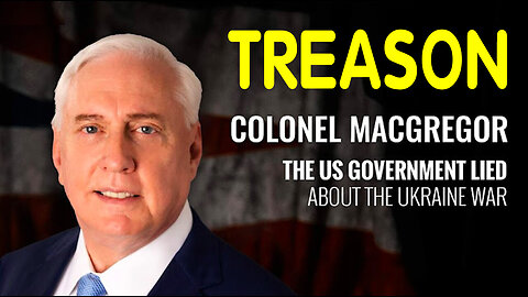 TREASON - The US Government Lied About The Ukraine War ~ Colonel Douglas MacGregor