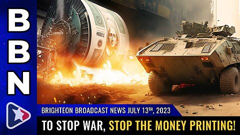 July 13, 2023 - To STOP WAR, stop the MONEY PRINTING!