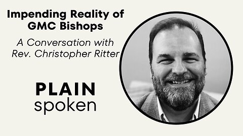 The Impending Reality of GMC Bishops - A Conversation with Rev. Christopher Ritter