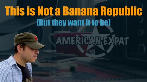 This is not a banana republic [but they want it to be]