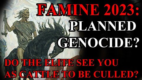 FAMINE 2023: PLANNED GENOCIDE?