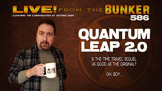 Live From the Bunker 586: QUANTUM LEAP 2.0 (Spoilers!)