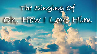 The Singing Of Oh, How I Love Him
