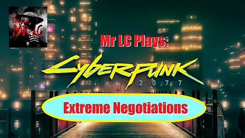 Mr LC Plays: CyberPunk 2077 Episode 2 "Extreme Negotiations"